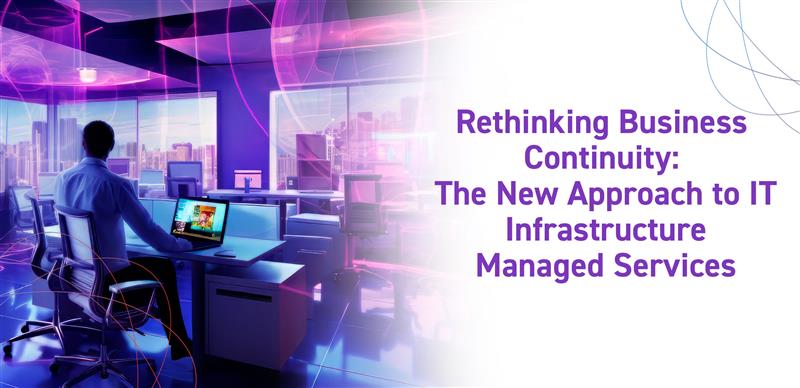 Rethinking Business Continuity: The New Approach to IT Infrastructure Managed Services